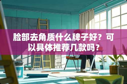 脸部去角质什么牌子好？可以具体推荐几款吗？