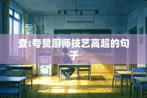 查:夸赞厨师技艺高超的句子