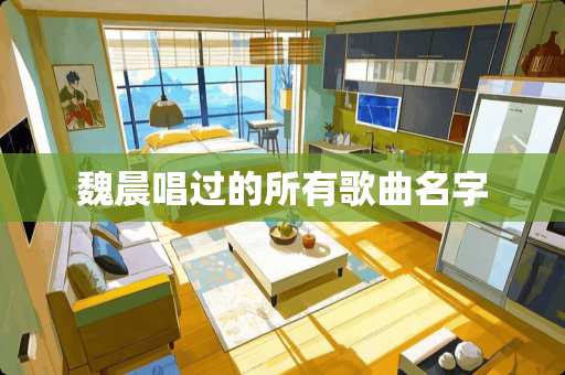 魏晨唱过的所有歌曲名字