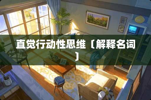 直觉行动性思维〔解释名词〕