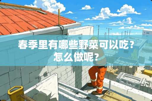 春季里有哪些野菜可以吃？怎么做呢？