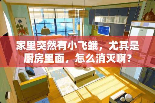 家里突然有小飞蛾，尤其是厨房里面，怎么消灭啊？