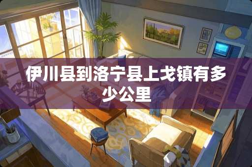 伊川县到洛宁县上戈镇有多少公里