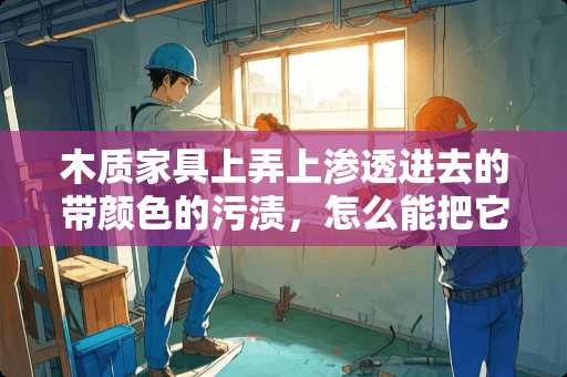 木质家具上弄上渗透进去的带颜色的污渍，怎么能把它去掉，恢复原色？