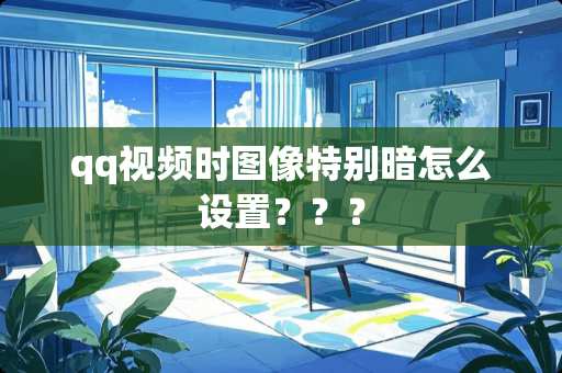 qq视频时图像特别暗怎么设置？？？