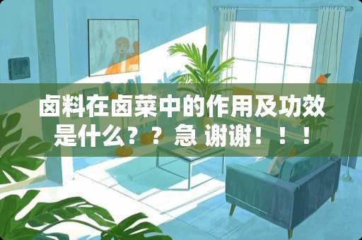 卤料在卤菜中的作用及功效是什么？？急 谢谢！！！