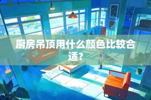 厨房吊顶用什么颜色比较合适？