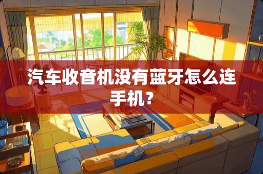汽车收音机没有蓝牙怎么连手机? 汽车收音机没有蓝牙怎么连手机?
