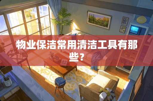 物业保洁常用清洁工具有那些？