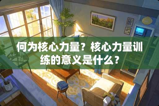 何为核心力量？核心力量训练的意义是什么？