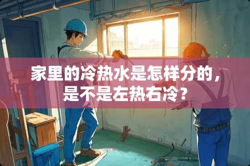 家里的冷热水是怎样分的，是不是左热右冷？