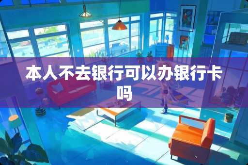 本人不去银行可以办***吗 本人不去银行可以办***吗