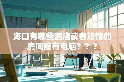 海口有哪些酒店或者旅馆的房间配有电脑？？？