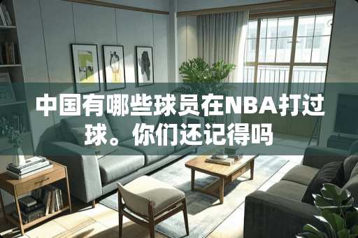 中国有哪些球员在NBA打过球。你们还记得吗