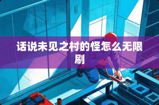 话说未见之村的怪怎么无限刷