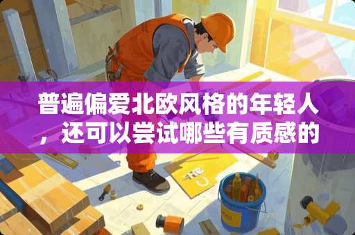 普遍偏爱北欧风格的年轻人，还可以尝试哪些有质感的家居风格？