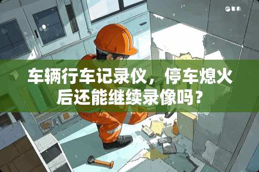 车辆行车记录仪，停车熄火后还能继续录像吗？