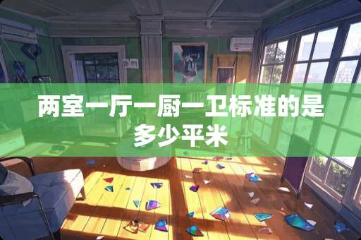 两室一厅一厨一卫标准的是多少平米