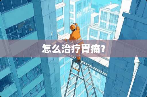 怎么治疗胃痛？