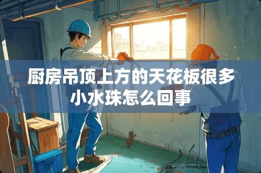 厨房吊顶上方的天花板很多小水珠怎么回事