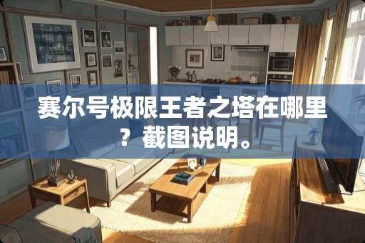 赛尔号极限王者之塔在哪里？截图说明。