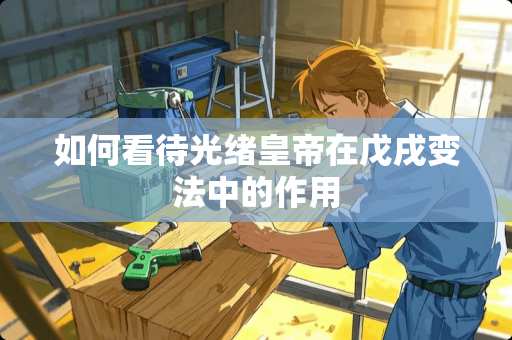 如何看待光绪皇帝在戊戌变法中的作用