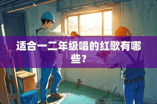 适合一二年级唱的红歌有哪些？