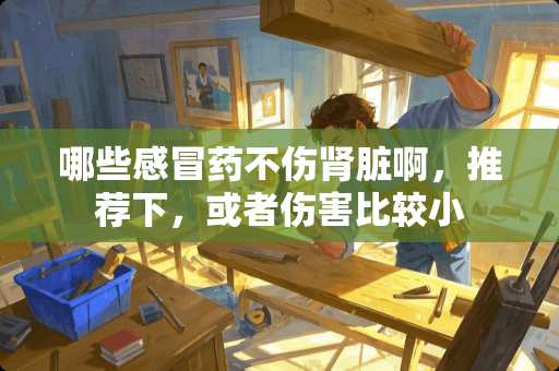 哪些感冒药不伤肾脏啊，推荐下，或者伤害比较小