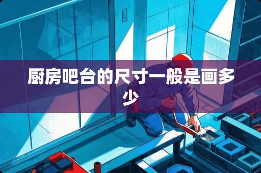 厨房吧台的尺寸一般是画多少