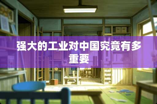 强大的工业对中国究竟有多重要