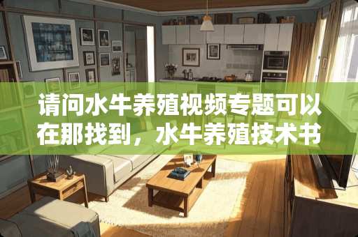 请问水牛养殖视频专题可以在那找到，水牛养殖技术书要怎么找