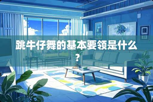 跳牛仔舞的基本要领是什么？