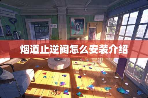 烟道止逆阀怎么安装介绍