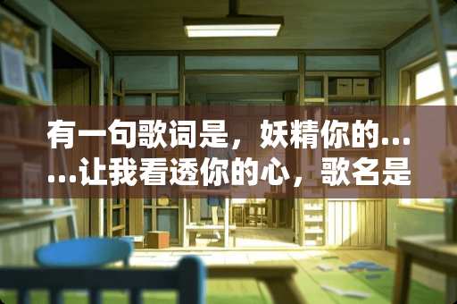 有一句歌词是，妖精你的……让我看透你的心，歌名是什么？