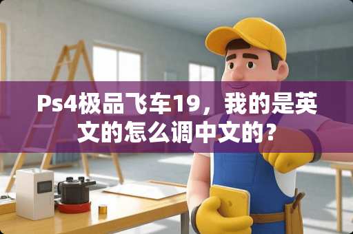 Ps4极品飞车19，我的是英文的怎么调中文的？