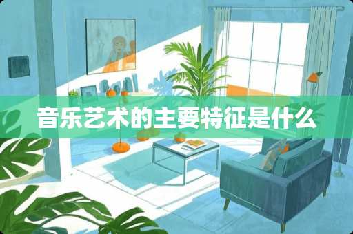 音乐艺术的主要特征是什么