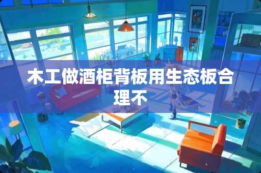 木工做酒柜背板用生态板合理不