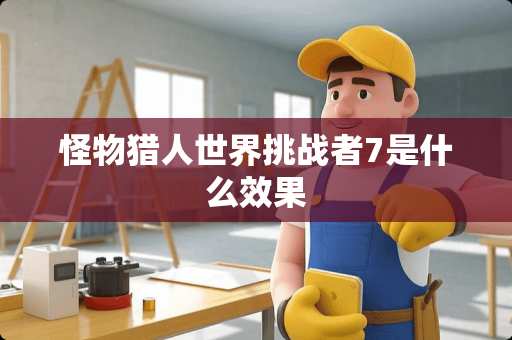 怪物猎人世界挑战者7是什么效果