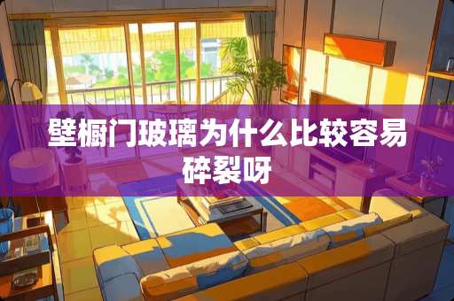 壁橱门玻璃为什么比较容易碎裂呀