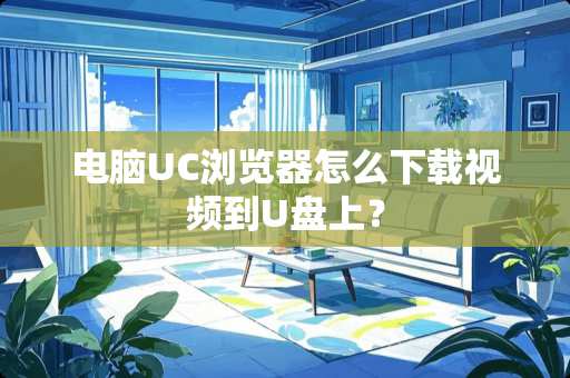 电脑UC浏览器怎么下载视频到U盘上？