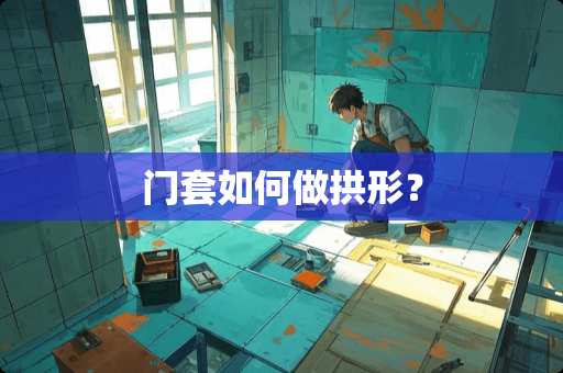 门套如何做拱形？