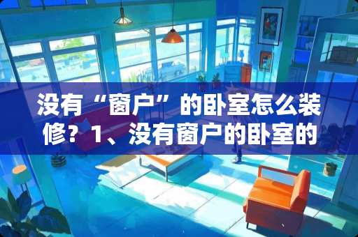 没有“窗户”的卧室怎么装修？1、没有窗户的卧室的室内光照一定要合理的增加