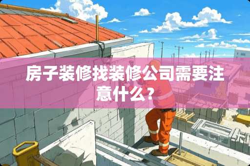 房子装修找装修公司需要注意什么？