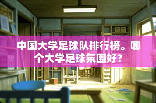 中国大学**队排行榜。哪个大学**氛围好？