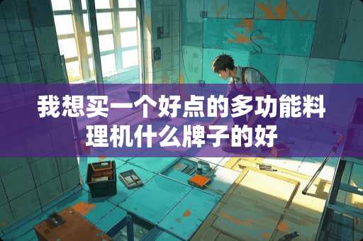 我想买一个好点的多功能料理机什么牌子的好