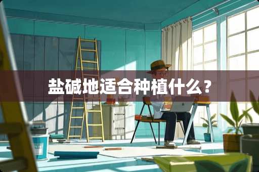 盐碱地适合种植什么？