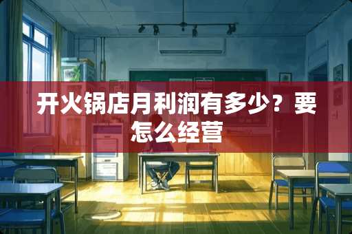 开火锅店月利润有多少？要怎么经营