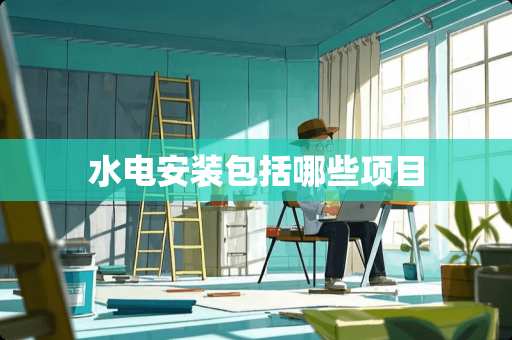 水电安装包括哪些项目