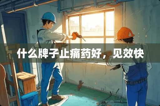 什么牌子止痛药好，见效快