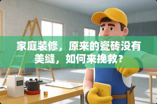 家庭装修，原来的瓷砖没有美缝，如何来挽救？
